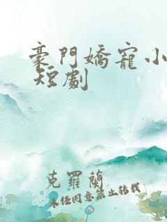豪门娇宠小甜妻 短剧