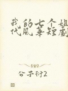 我的七个姐姐绝代风华短剧全集免费播放