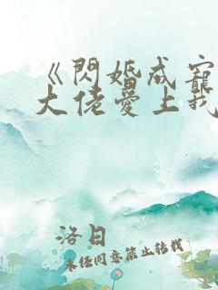 《闪婚成宠首富大佬爱上我》