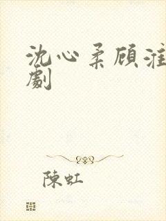 沈心柔顾淮川短剧