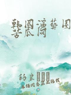 韩国演艺圈悲惨苦瓜网