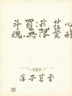 斗罗:我花心武魂,无限觉醒