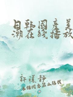 日韩国产美女高潮在线播放