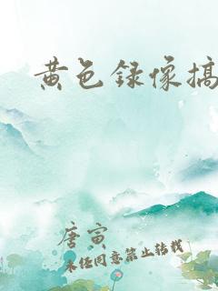 黄色录像搞逼