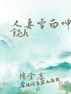 人妻雪白呻吟求饶h