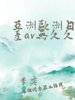 亚洲欧洲日产国产av无久久