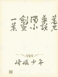 一剑独尊叶玄,叶灵小说免费阅读无弹窗