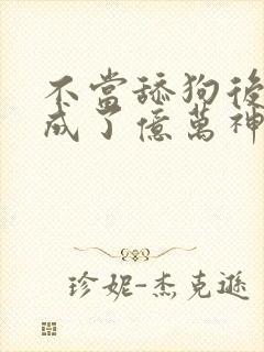 不当舔狗后,我成了亿万神豪动漫