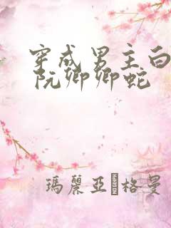 穿成男主白月光 阮卿卿蛇