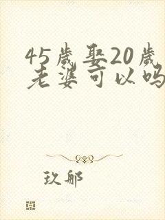 45岁娶20岁老婆可以吗