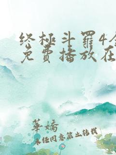 终极斗罗4全集免费播放在线观看
