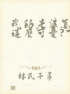 我的老婆怎么能这么可爱?下载txt全文