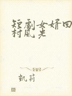 短剧女婿回乡全村风光