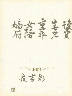 嫡女重生后全候府陪葬免费阅读