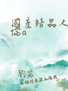 国产精品人妻人伦a