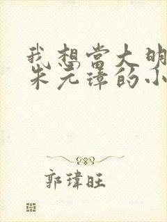 我想当大明国师朱元璋的小说