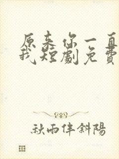 原来你一直深爱我短剧免费观看全集