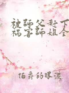 被师父赶下山去祸害师姐全本下载txt
