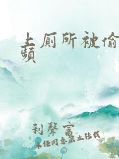 上厕所被偷拍视频