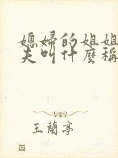 媳妇的姐姐的丈夫叫什么称呼