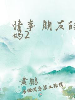 情事 朋友的妈妈2