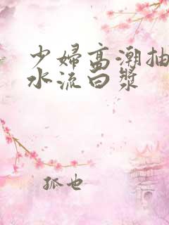 少妇高潮抽搐喷水流白浆