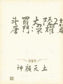 斗罗大陆2绝世唐门:荣耀篇下载