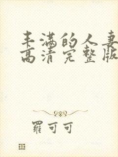 丰满的人妻hd高清完整版