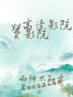 yy高清影院免费影院 yy高清影院免费影院