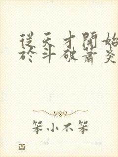 从天才开始无敌于斗破萧炎全集免费阅读全文