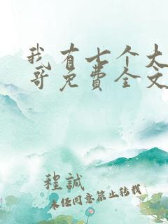 我有七个大佬哥哥免费全文阅读 我有七个大佬哥哥免费全文阅读