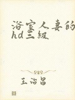 浴室人妻的情欲hd三级