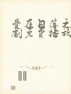 爱在日落之前短剧免费播放