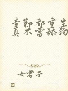 章节都重生了我真不当舔狗