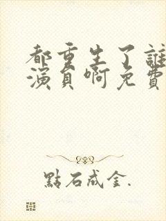 都重生了谁还做演员啊免费阅读