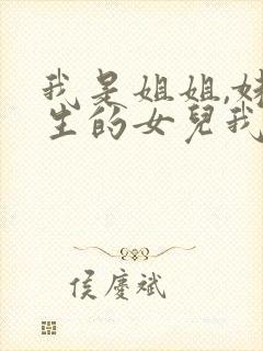 我是姐姐,妹妹生的女儿我怎么叫