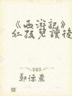 《西游记》大战红孩儿读后感300字