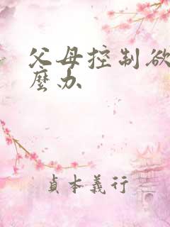 父母控制欲强怎么办