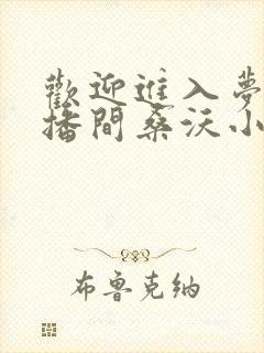 欢迎进入梦魇直播间桑沃小说新章节列表