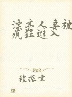 漂亮人妻被乞丐疯狂进入
