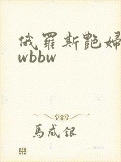 俄罗斯艳妇bbwbbw