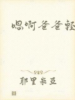 嗯啊爸爸轻点