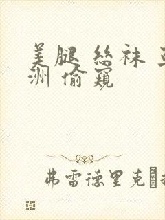 美腿 丝袜 亚洲 偷窥