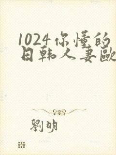 1024你懂的日韩人妻欧美高清免费