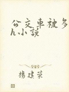 公交车被多人伦h小说