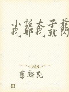 小说太子爷不爱我那我就闪婚了在线阅读