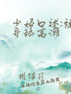 少妇口述:被哥哥舔高潮