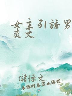 女主引诱男主h爽文