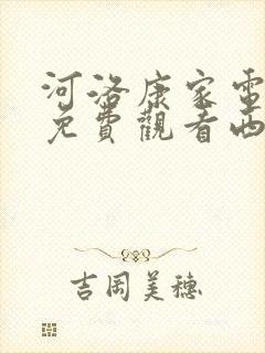 河洛康家电视剧免费观看西瓜影院