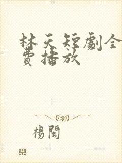 林天短剧全集免费播放